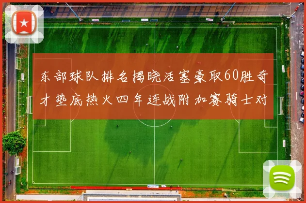 东部球队排名揭晓活塞豪取60胜奇才垫底热火四年连战附加赛骑士对决猛龙