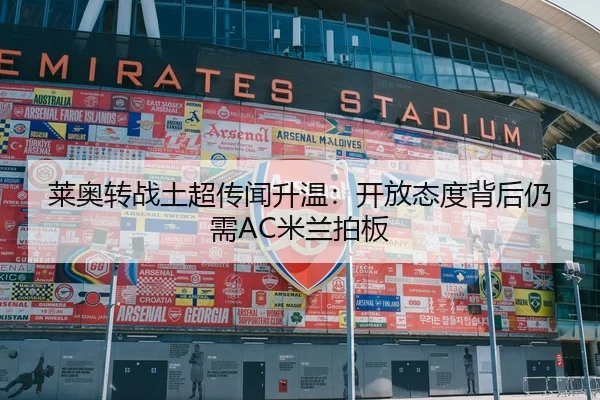 莱奥转战土超传闻升温：开放态度背后仍需AC米兰拍板