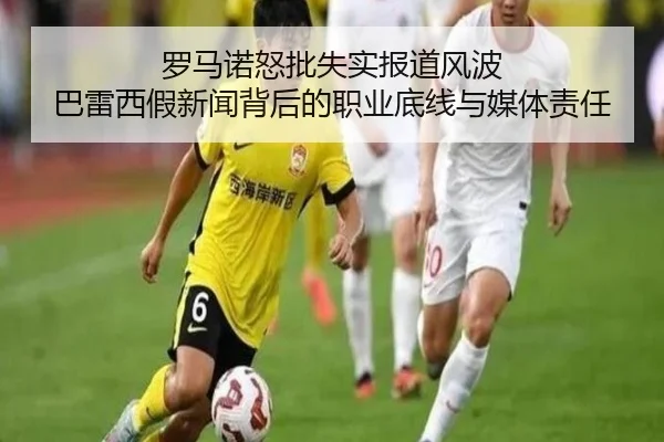 罗马诺怒批失实报道风波 巴雷西假新闻背后的职业底线与媒体责任