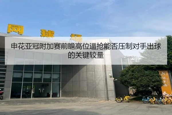 申花亚冠附加赛前瞻高位逼抢能否压制对手出球的关键较量